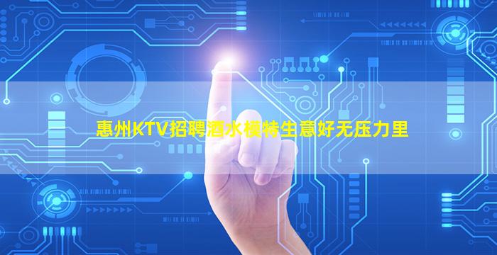 惠州KTV招聘酒水模特生意好无压力里