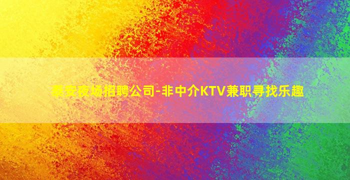 泰安夜场招聘公司-非中介KTV兼职寻找乐趣
